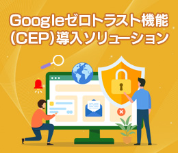 Googleゼロトラスト機能（CEP）